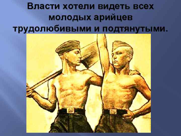 Власти хотели видеть всех молодых арийцев трудолюбивыми и подтянутыми. 