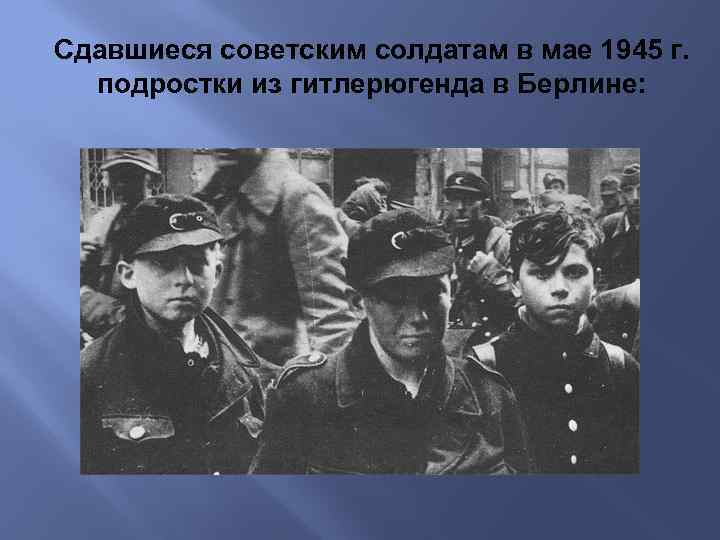 Сдавшиеся советским солдатам в мае 1945 г. подростки из гитлерюгенда в Берлине: 
