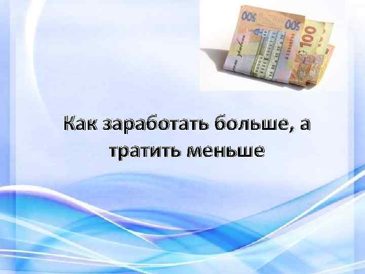 Как заработать больше, а тратить меньше 