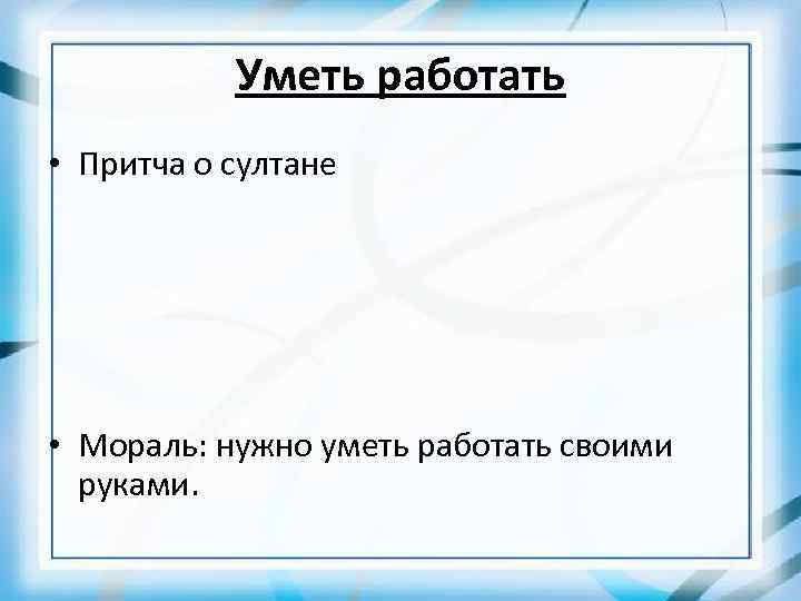 Уметь работать • Притча о султане • Мораль: нужно уметь работать своими руками. 