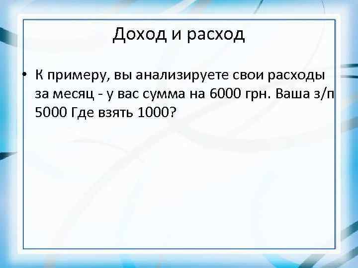 Доход и расход • К примеру, вы анализируете свои расходы за месяц - у