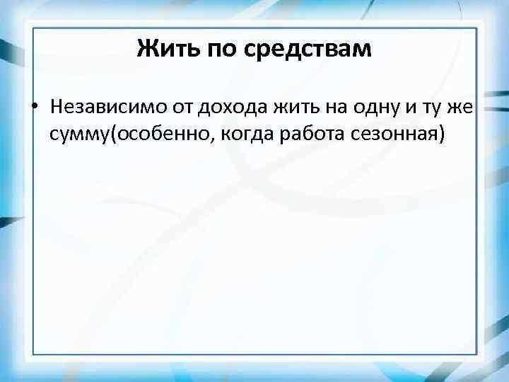 Жить по средствам • Независимо от дохода жить на одну и ту же сумму(особенно,