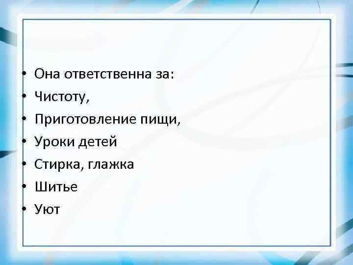  • • Она ответственна за: Чистоту, Приготовление пищи, Уроки детей Стирка, глажка Шитье