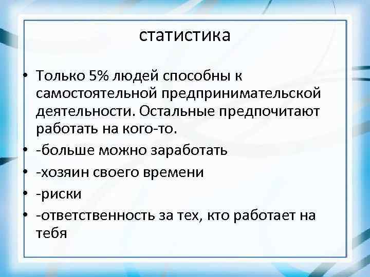 статистика • Только 5% людей способны к самостоятельной предпринимательской деятельности. Остальные предпочитают работать на