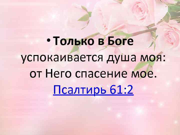  • Только в Боге успокаивается душа моя: от Него спасение мое. Псалтирь 61: