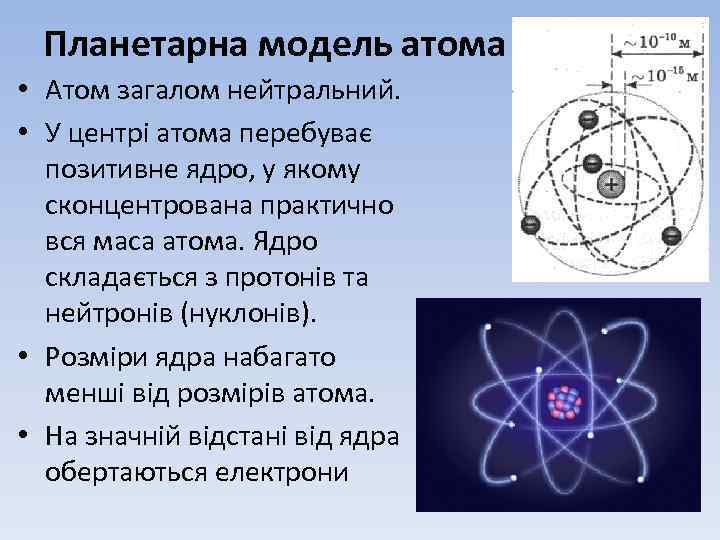 Планетарна модель атома • Атом загалом нейтральний. • У центрі атома перебуває позитивне ядро,