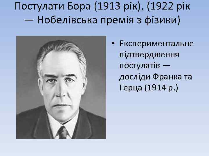 Постулати Бора (1913 рік), (1922 рік — Нобелівська премія з фізики) • Експериментальне підтвердження