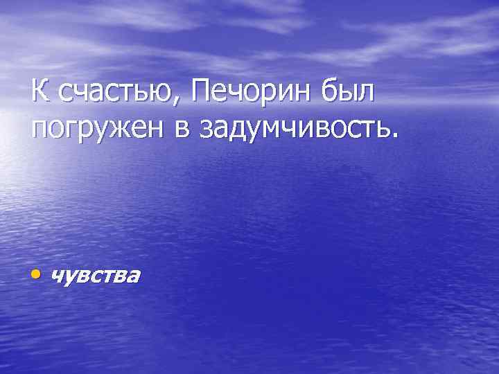 К счастью, Печорин был погружен в задумчивость. • чувства 