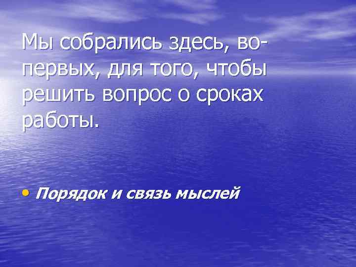 Мы собрались здесь, вопервых, для того, чтобы решить вопрос о сроках работы. • Порядок