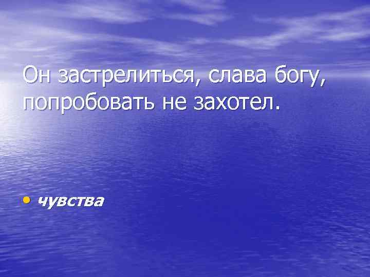 Он застрелиться, слава богу, попробовать не захотел. • чувства 