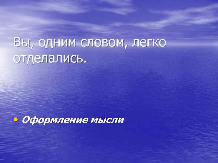 Вы, одним словом, легко отделались. • Оформление мысли 