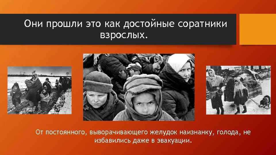  Они прошли это как достойные соратники взрослых. От постоянного, выворачивающего желудок наизнанку, голода,