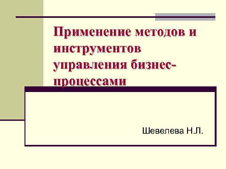 Применение методов и инструментов управления бизнеспроцессами Шевелева Н. Л. 