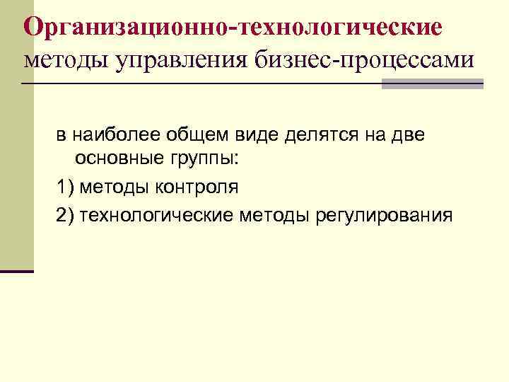 Организационно-технологические методы управления бизнес процессами в наиболее общем виде делятся на две основные группы: