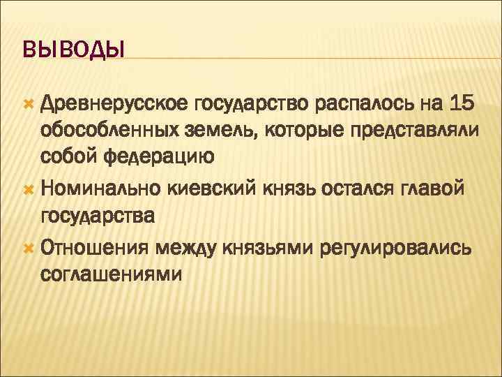 ВЫВОДЫ Древнерусское государство распалось на 15 обособленных земель, которые представляли собой федерацию Номинально киевский