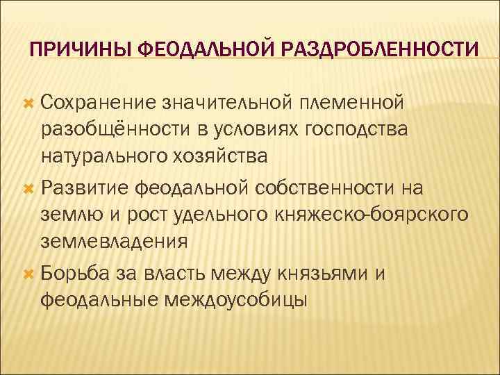 ПРИЧИНЫ ФЕОДАЛЬНОЙ РАЗДРОБЛЕННОСТИ Сохранение значительной племенной разобщённости в условиях господства натурального хозяйства Развитие феодальной