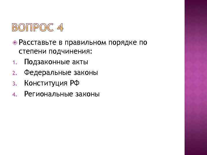  Расставьте в правильном порядке по степени подчинения: 1. Подзаконные акты 2. Федеральные законы