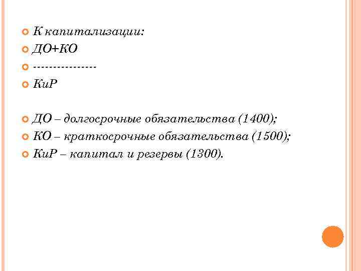 К капитализации: ДО+КО -------- Ки. Р ДО – долгосрочные обязательства (1400); КО – краткосрочные