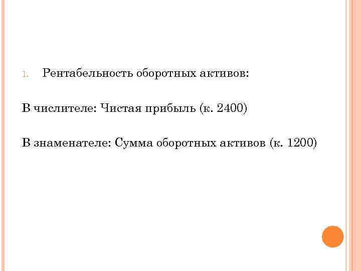 1. Рентабельность оборотных активов: В числителе: Чистая прибыль (к. 2400) В знаменателе: Сумма оборотных