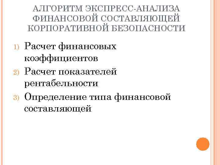 АЛГОРИТМ ЭКСПРЕСС-АНАЛИЗА ФИНАНСОВОЙ СОСТАВЛЯЮЩЕЙ КОРПОРАТИВНОЙ БЕЗОПАСНОСТИ 1) 2) 3) Расчет финансовых коэффициентов Расчет показателей