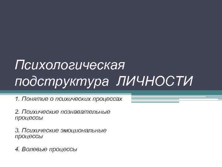 Психологическая подструктура ЛИЧНОСТИ 1. Понятие о психических процессах 2. Психические познавательные процессы 3. Психические