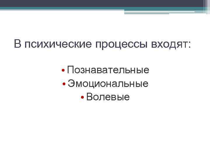 В психические процессы входят: • Познавательные • Эмоциональные • Волевые 