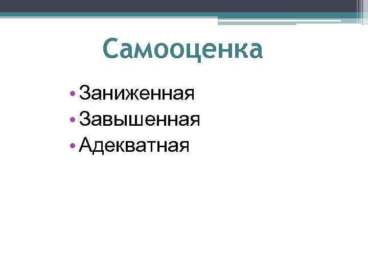 Самооценка • Заниженная • Завышенная • Адекватная 