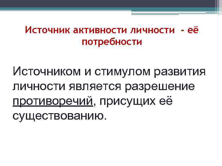 Источник активности личности - её потребности Источником и стимулом развития личности является разрешение противоречий,