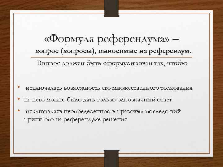  «Формула референдума» – вопрос (вопросы), выносимые на референдум. Вопрос должен быть сформулирован так,