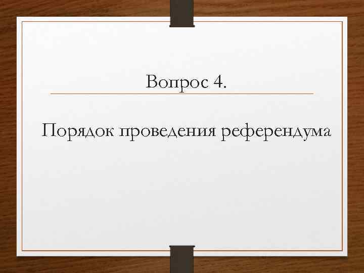Вопрос 4. Порядок проведения референдума 