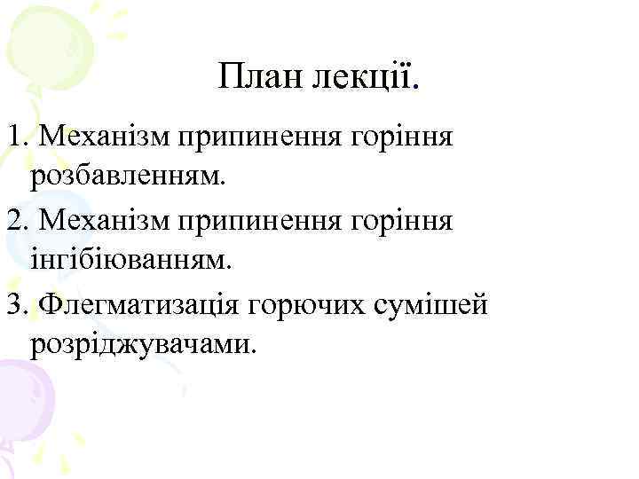 План лекції. 1. Механізм припинення горіння розбавленням. 2. Механізм припинення горіння інгібіюванням. 3. Флегматизація