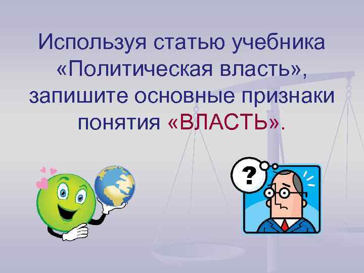 Используя статью учебника «Политическая власть» , запишите основные признаки понятия «ВЛАСТЬ» . 