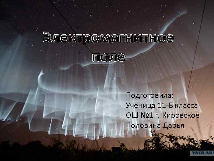 Электромагнитное поле Подготовила: Ученица 11 -Б класса ОШ № 1 г. Кировское Половина Дарья