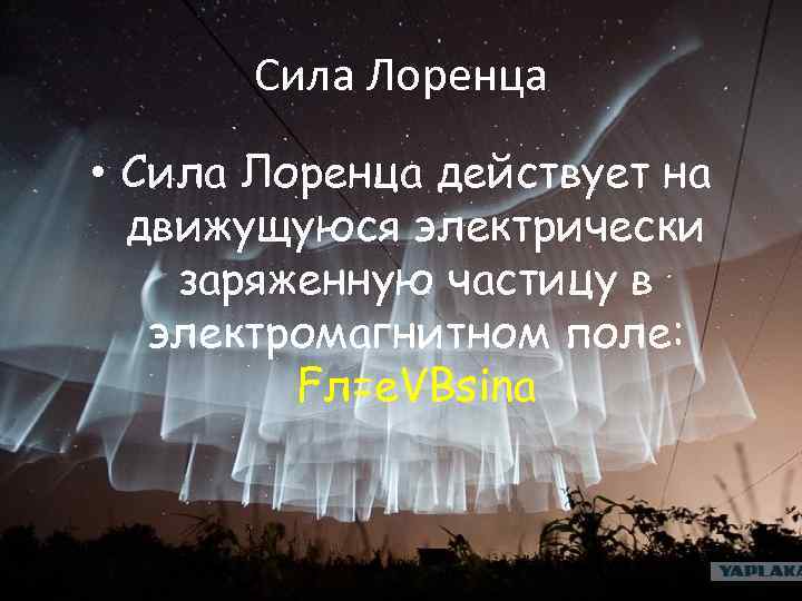 Сила Лоренца • Сила Лоренца действует на движущуюся электрически заряженную частицу в электромагнитном поле: