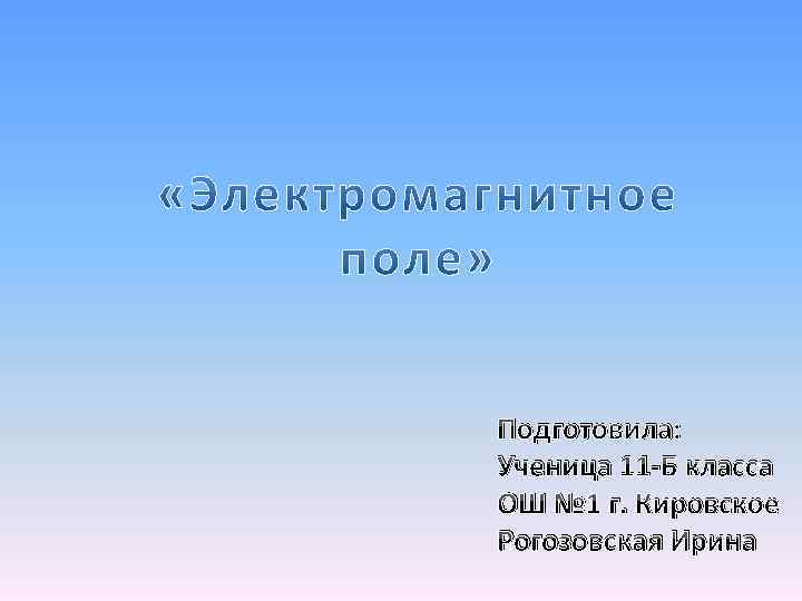 Подготовила: Ученица 11 -Б класса ОШ № 1 г. Кировское Рогозовская Ирина 
