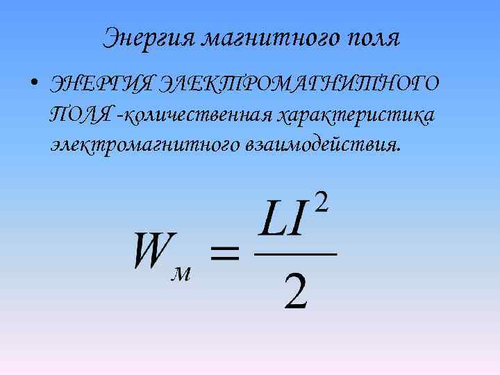 Энергия магнитного поля • ЭНЕРГИЯ ЭЛЕКТРОМАГНИТНОГО ПОЛЯ -количественная характеристика электромагнитного взаимодействия. 