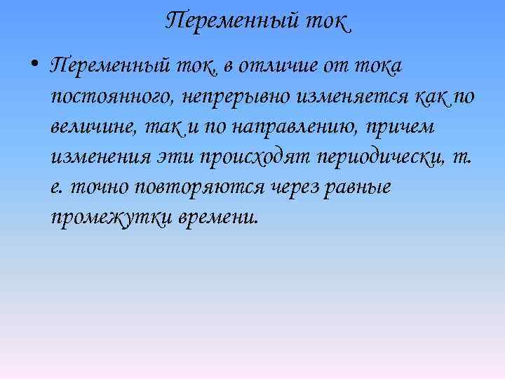 Переменный ток • Переменный ток, в отличие от тока постоянного, непрерывно изменяется как по