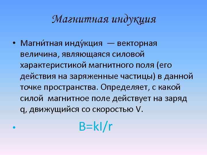 Магнитная индукция • Магни тная инду кция — векторная величина, являющаяся силовой характеристикой магнитного