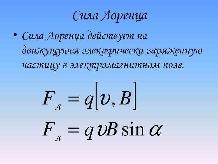 Сила Лоренца • Сила Лоренца действует на движущуюся электрически заряженную частицу в электромагнитном поле.