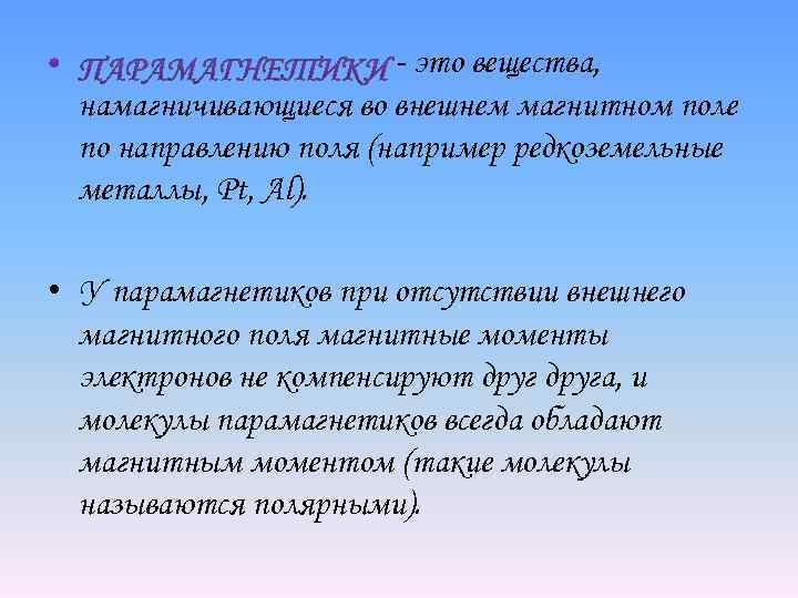 - это вещества, намагничивающиеся во внешнем магнитном поле по направлению поля (например редкоземельные металлы,