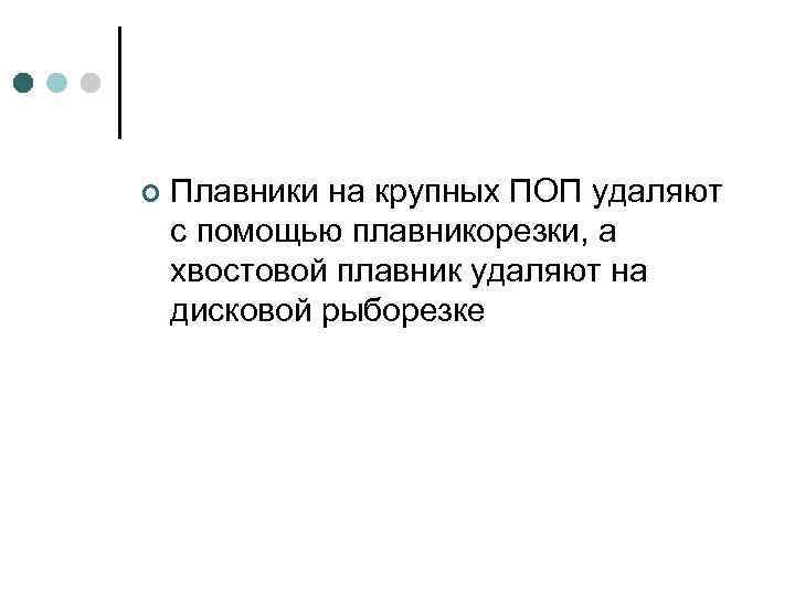 ¢ Плавники на крупных ПОП удаляют с помощью плавникорезки, а хвостовой плавник удаляют на