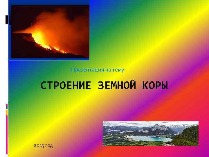  Презентация на тему: СТРОЕНИЕ ЗЕМНОЙ КОРЫ 2013 год 