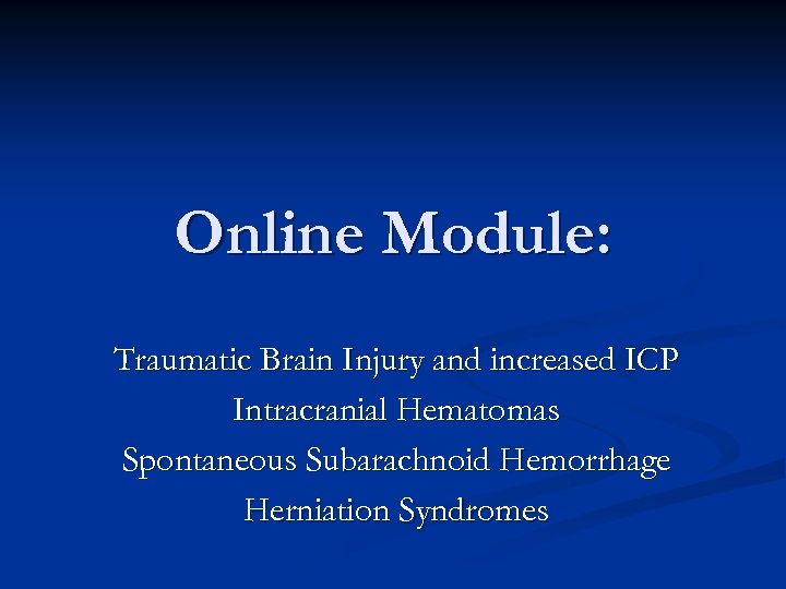 Online Module: Traumatic Brain Injury and increased ICP Intracranial Hematomas Spontaneous Subarachnoid Hemorrhage Herniation