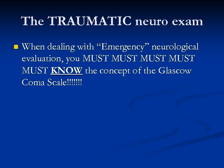 The TRAUMATIC neuro exam n When dealing with “Emergency” neurological evaluation, you MUST MUST