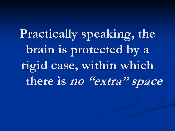 Practically speaking, the brain is protected by a rigid case, within which there is