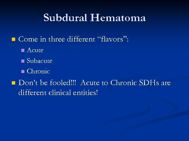 Subdural Hematoma n Come in three different “flavors”: Acute n Subacute n Chronic n