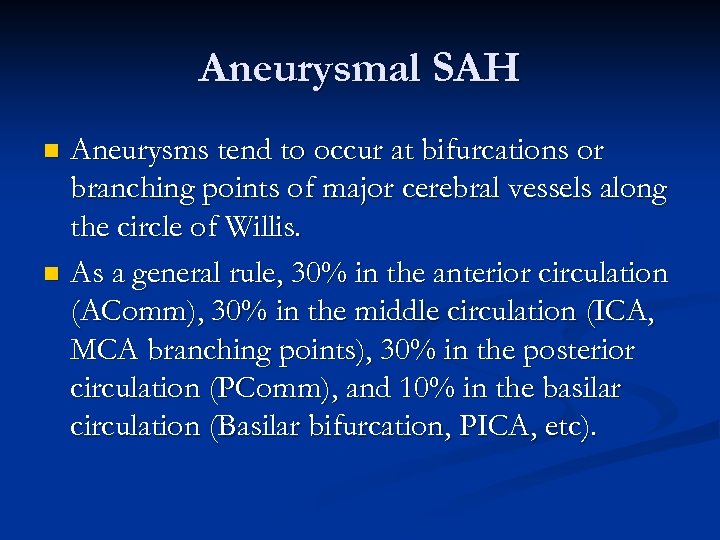 Aneurysmal SAH Aneurysms tend to occur at bifurcations or branching points of major cerebral