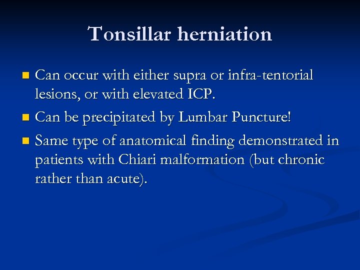 Tonsillar herniation Can occur with either supra or infra-tentorial lesions, or with elevated ICP.