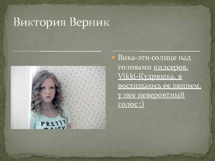 Виктория Верник Вика-это солнце над головами кидсеров. Vikki-Кудряшка, я восхищаюсь ее пением, у нее