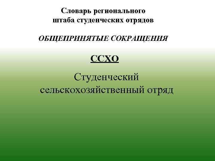 Словарь регионального штаба студенческих отрядов ОБЩЕПРИНЯТЫЕ СОКРАЩЕНИЯ ССХО Студенческий сельскохозяйственный отряд 